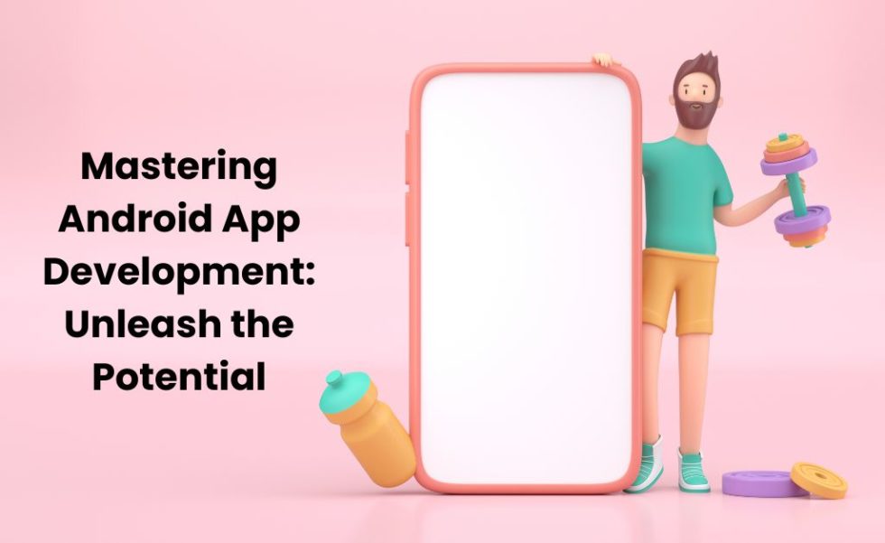 Mastering Android Mastering Android App Development: Unleash the Potential